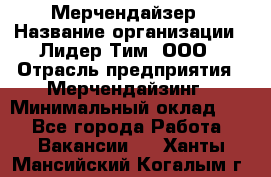 Мерчендайзер › Название организации ­ Лидер Тим, ООО › Отрасль предприятия ­ Мерчендайзинг › Минимальный оклад ­ 1 - Все города Работа » Вакансии   . Ханты-Мансийский,Когалым г.